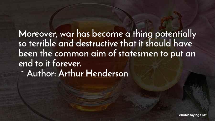 Arthur Henderson Quotes: Moreover, War Has Become A Thing Potentially So Terrible And Destructive That It Should Have Been The Common Aim Of