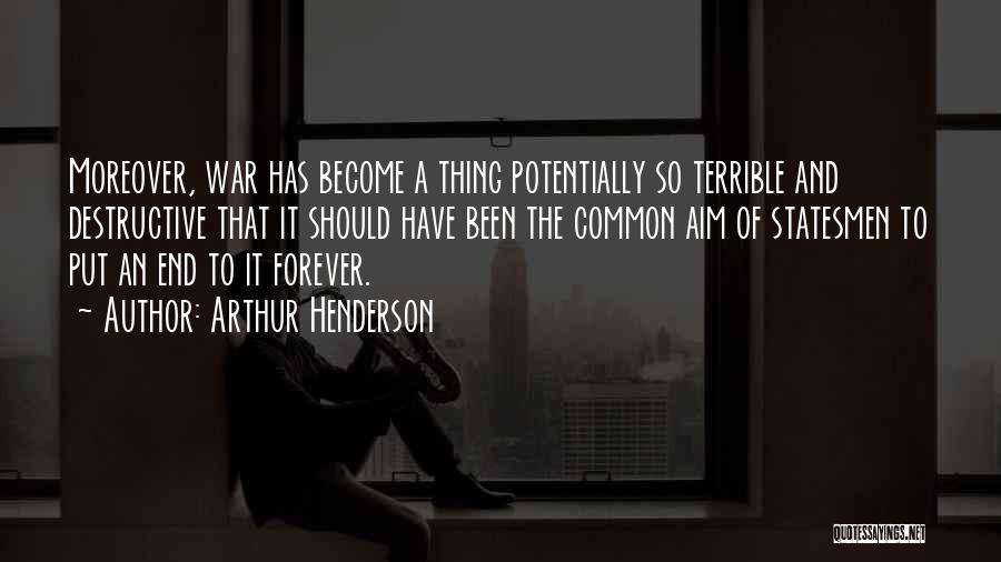 Arthur Henderson Quotes: Moreover, War Has Become A Thing Potentially So Terrible And Destructive That It Should Have Been The Common Aim Of