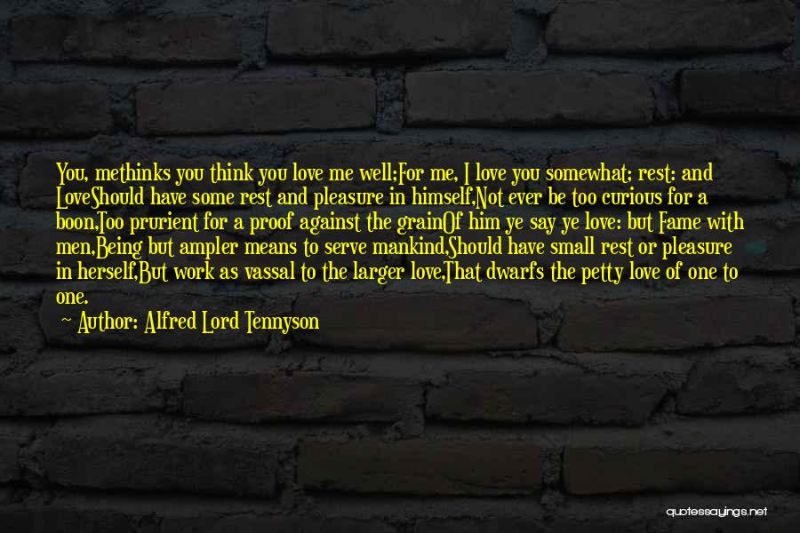 Alfred Lord Tennyson Quotes: You, Methinks You Think You Love Me Well;for Me, I Love You Somewhat; Rest: And Loveshould Have Some Rest And