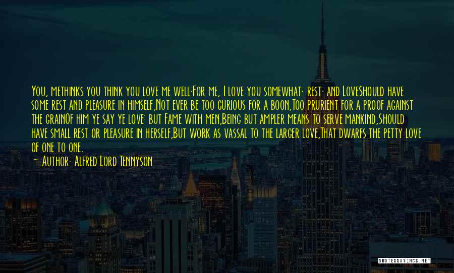 Alfred Lord Tennyson Quotes: You, Methinks You Think You Love Me Well;for Me, I Love You Somewhat; Rest: And Loveshould Have Some Rest And