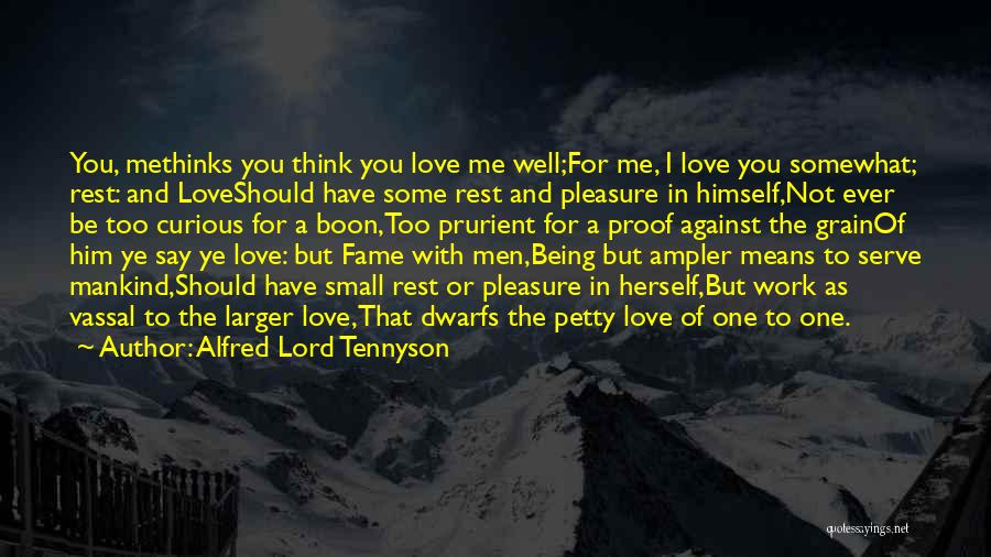 Alfred Lord Tennyson Quotes: You, Methinks You Think You Love Me Well;for Me, I Love You Somewhat; Rest: And Loveshould Have Some Rest And