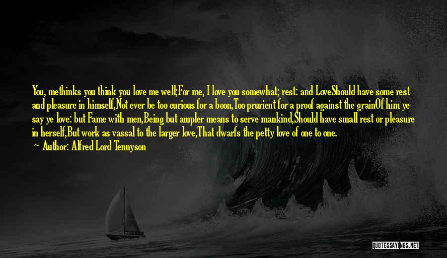 Alfred Lord Tennyson Quotes: You, Methinks You Think You Love Me Well;for Me, I Love You Somewhat; Rest: And Loveshould Have Some Rest And