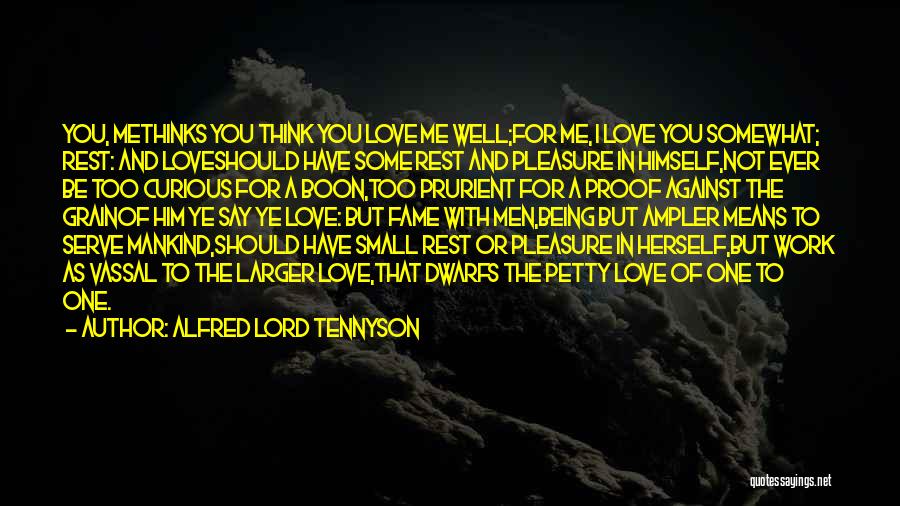 Alfred Lord Tennyson Quotes: You, Methinks You Think You Love Me Well;for Me, I Love You Somewhat; Rest: And Loveshould Have Some Rest And