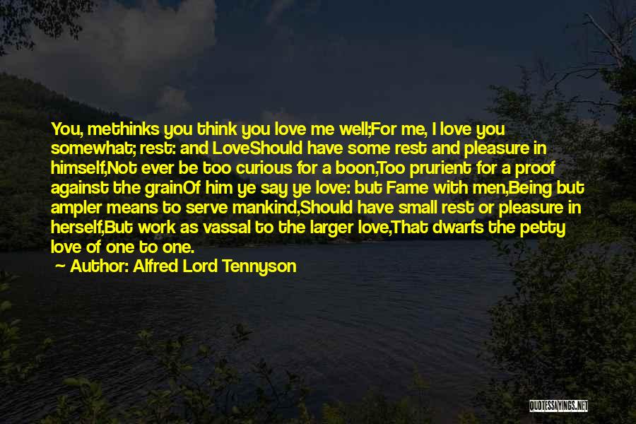 Alfred Lord Tennyson Quotes: You, Methinks You Think You Love Me Well;for Me, I Love You Somewhat; Rest: And Loveshould Have Some Rest And