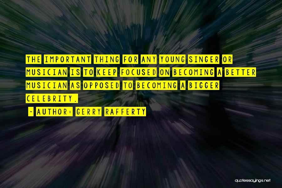 Gerry Rafferty Quotes: The Important Thing For Any Young Singer Or Musician Is To Keep Focused On Becoming A Better Musician As Opposed