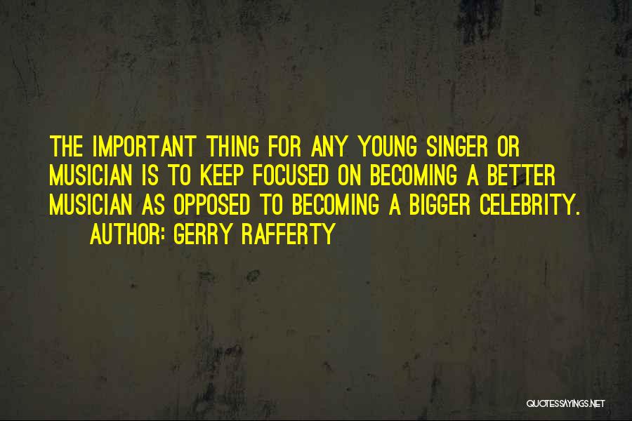 Gerry Rafferty Quotes: The Important Thing For Any Young Singer Or Musician Is To Keep Focused On Becoming A Better Musician As Opposed