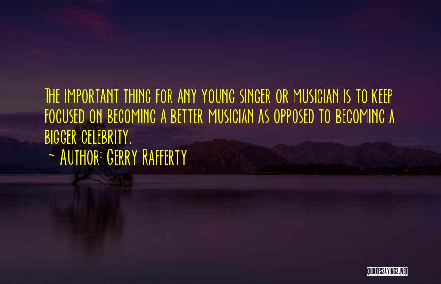 Gerry Rafferty Quotes: The Important Thing For Any Young Singer Or Musician Is To Keep Focused On Becoming A Better Musician As Opposed