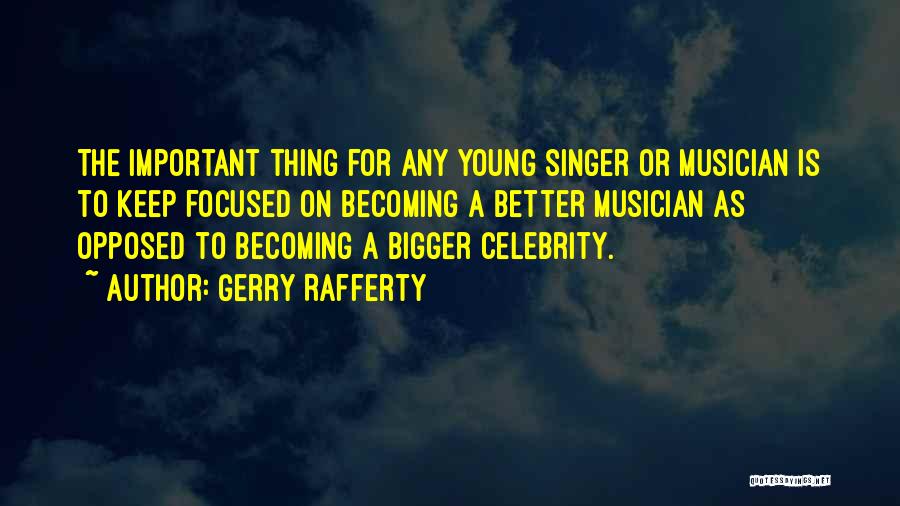 Gerry Rafferty Quotes: The Important Thing For Any Young Singer Or Musician Is To Keep Focused On Becoming A Better Musician As Opposed