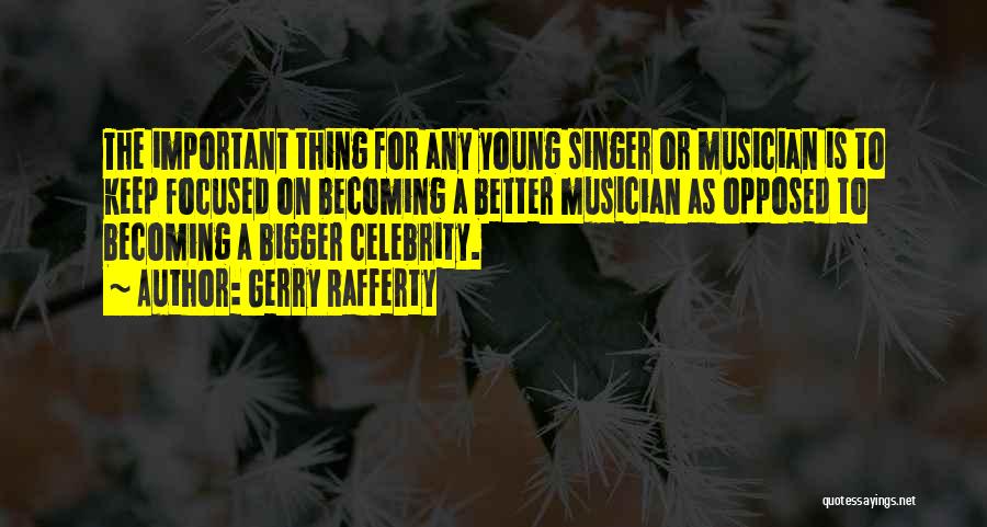 Gerry Rafferty Quotes: The Important Thing For Any Young Singer Or Musician Is To Keep Focused On Becoming A Better Musician As Opposed