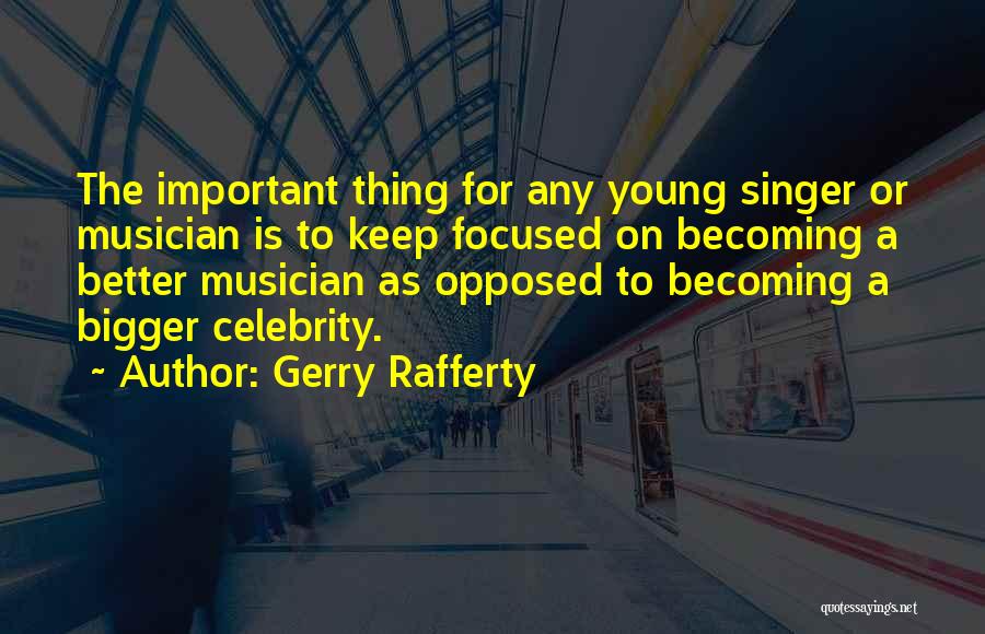 Gerry Rafferty Quotes: The Important Thing For Any Young Singer Or Musician Is To Keep Focused On Becoming A Better Musician As Opposed