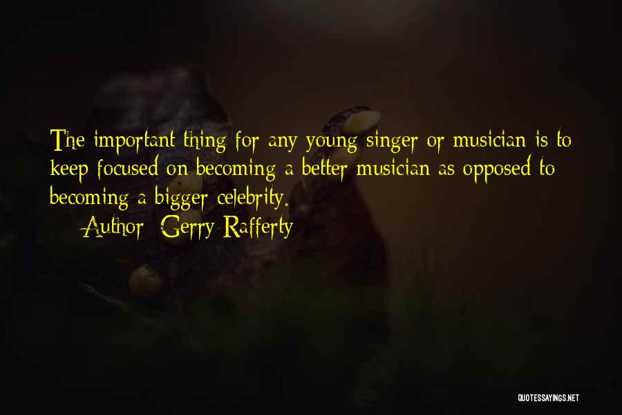 Gerry Rafferty Quotes: The Important Thing For Any Young Singer Or Musician Is To Keep Focused On Becoming A Better Musician As Opposed