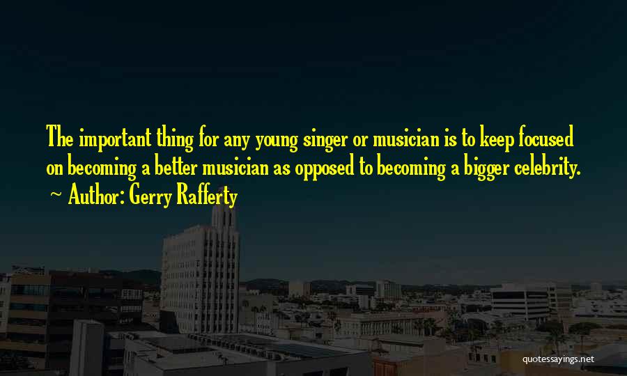 Gerry Rafferty Quotes: The Important Thing For Any Young Singer Or Musician Is To Keep Focused On Becoming A Better Musician As Opposed