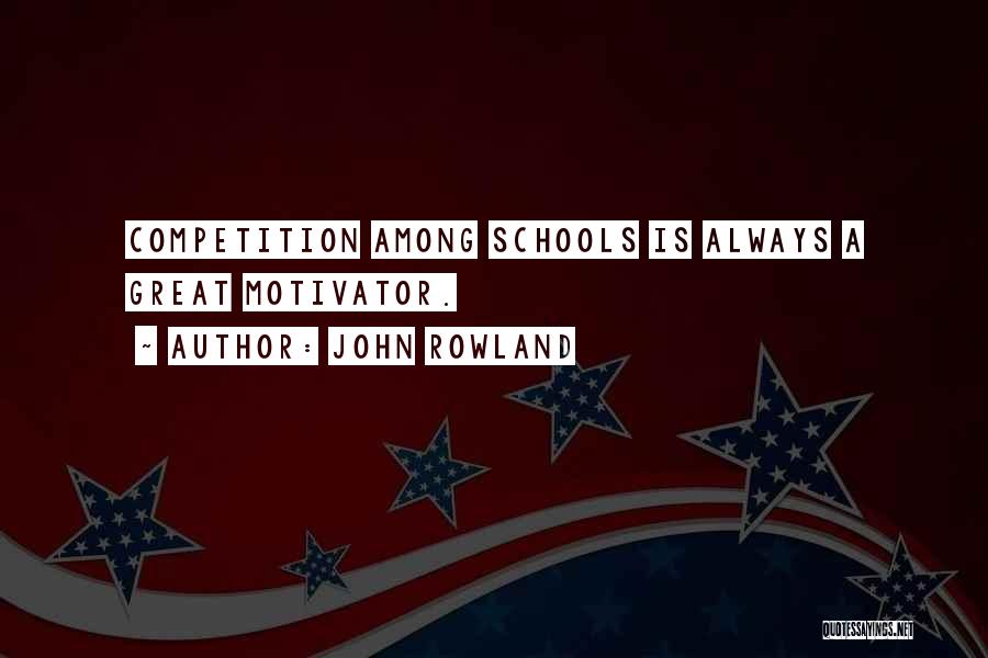 John Rowland Quotes: Competition Among Schools Is Always A Great Motivator.