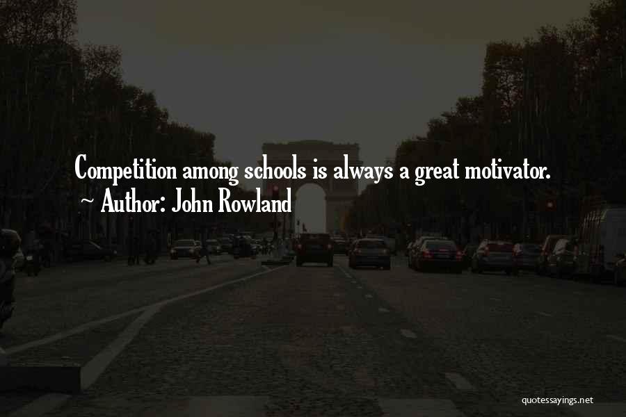 John Rowland Quotes: Competition Among Schools Is Always A Great Motivator.