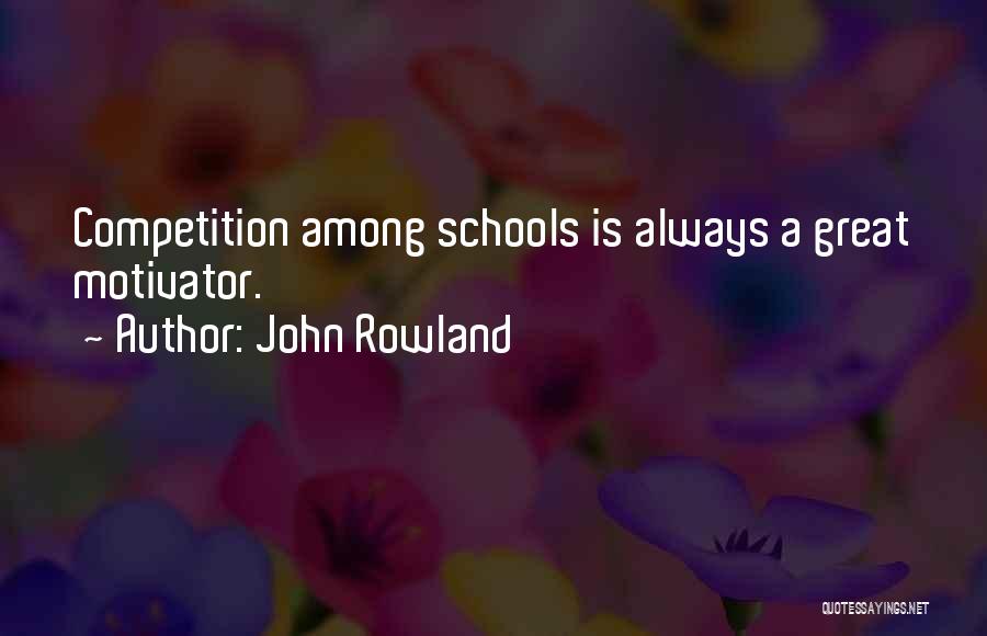 John Rowland Quotes: Competition Among Schools Is Always A Great Motivator.