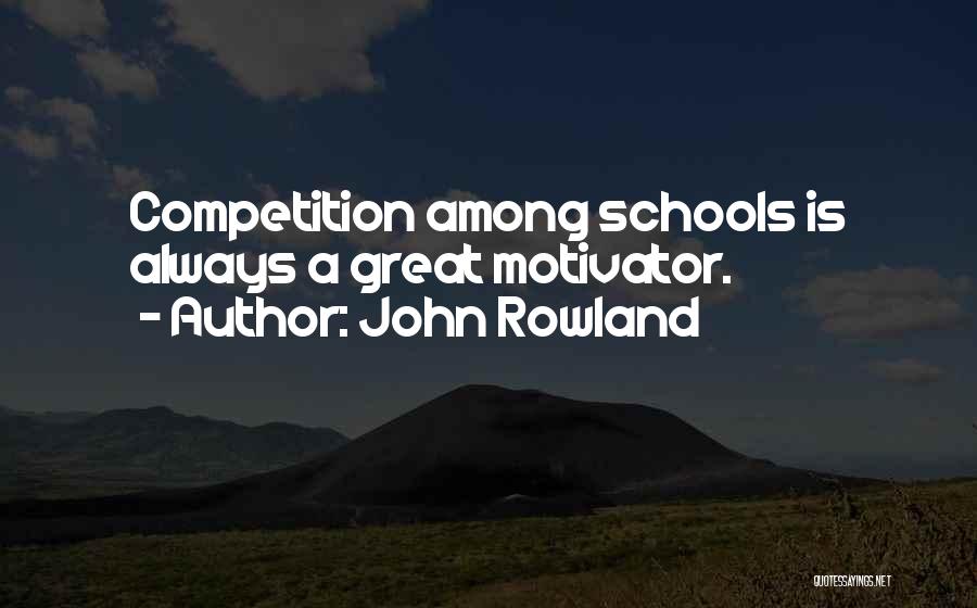 John Rowland Quotes: Competition Among Schools Is Always A Great Motivator.