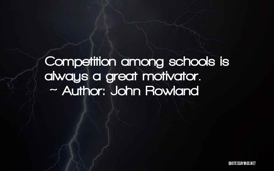 John Rowland Quotes: Competition Among Schools Is Always A Great Motivator.