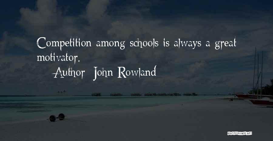 John Rowland Quotes: Competition Among Schools Is Always A Great Motivator.