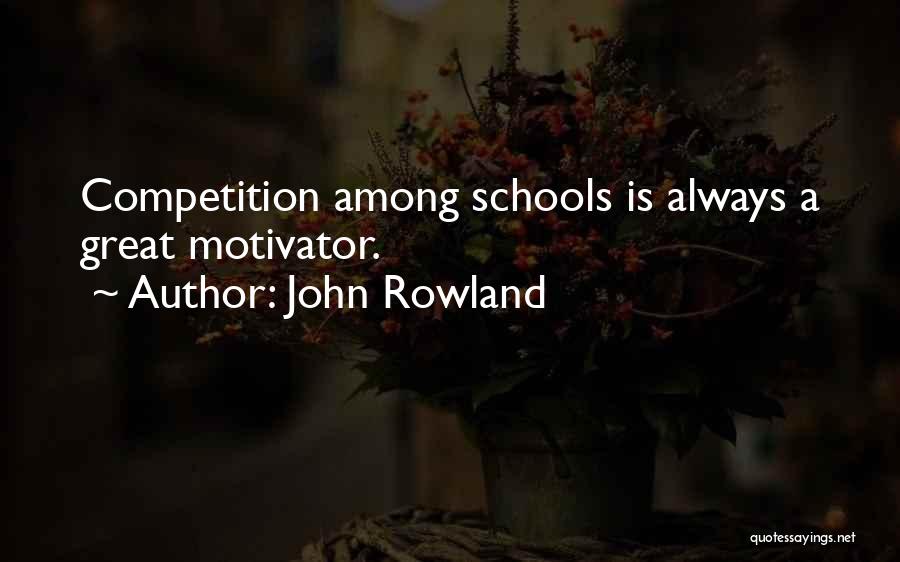 John Rowland Quotes: Competition Among Schools Is Always A Great Motivator.