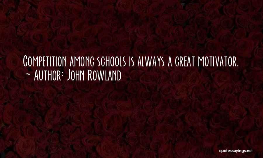 John Rowland Quotes: Competition Among Schools Is Always A Great Motivator.