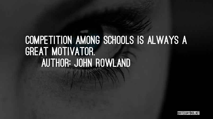 John Rowland Quotes: Competition Among Schools Is Always A Great Motivator.