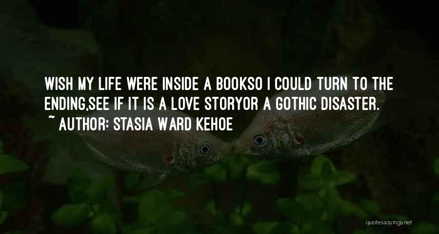 Stasia Ward Kehoe Quotes: Wish My Life Were Inside A Bookso I Could Turn To The Ending,see If It Is A Love Storyor A