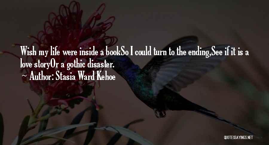 Stasia Ward Kehoe Quotes: Wish My Life Were Inside A Bookso I Could Turn To The Ending,see If It Is A Love Storyor A