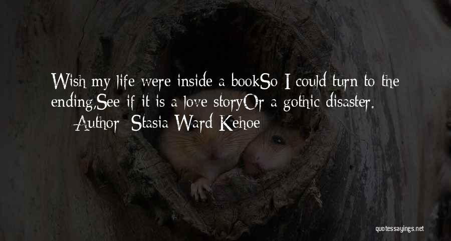 Stasia Ward Kehoe Quotes: Wish My Life Were Inside A Bookso I Could Turn To The Ending,see If It Is A Love Storyor A