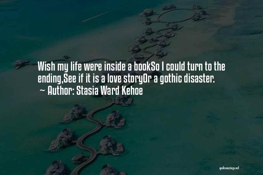 Stasia Ward Kehoe Quotes: Wish My Life Were Inside A Bookso I Could Turn To The Ending,see If It Is A Love Storyor A