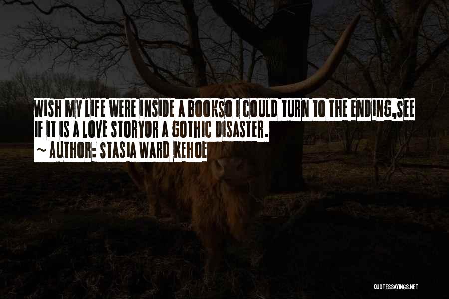 Stasia Ward Kehoe Quotes: Wish My Life Were Inside A Bookso I Could Turn To The Ending,see If It Is A Love Storyor A