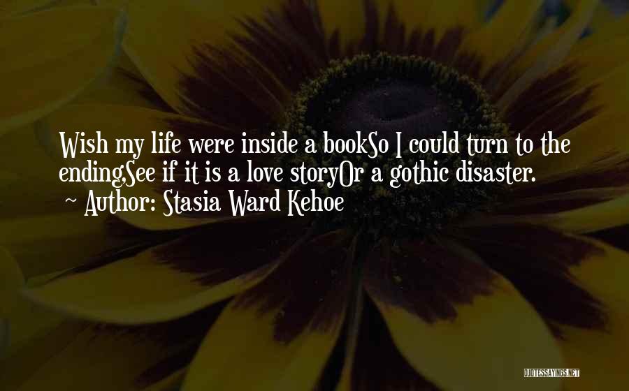 Stasia Ward Kehoe Quotes: Wish My Life Were Inside A Bookso I Could Turn To The Ending,see If It Is A Love Storyor A