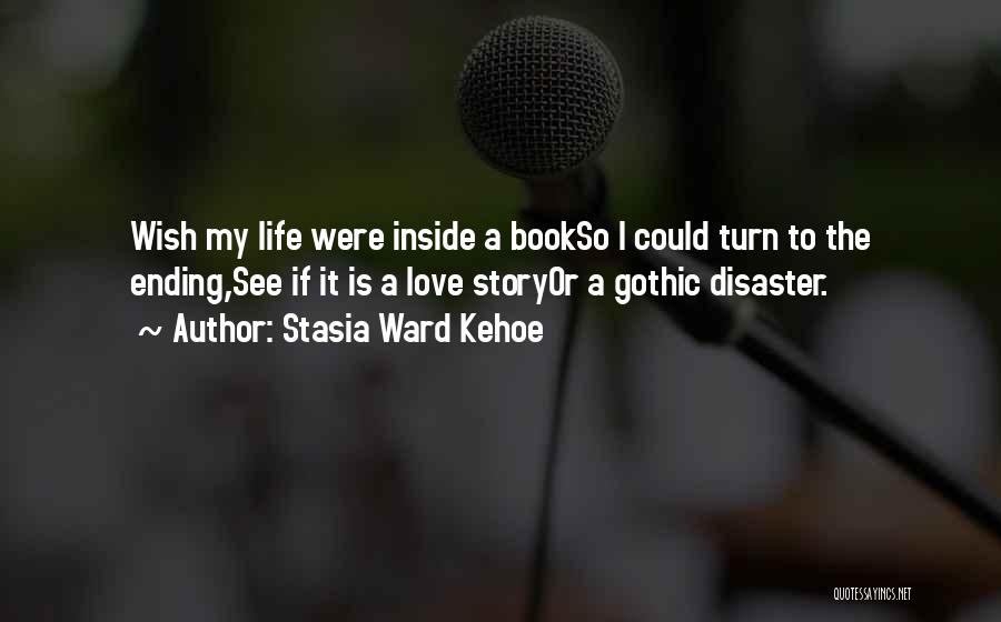 Stasia Ward Kehoe Quotes: Wish My Life Were Inside A Bookso I Could Turn To The Ending,see If It Is A Love Storyor A