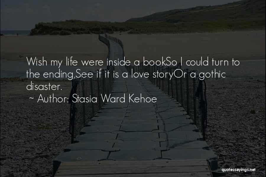 Stasia Ward Kehoe Quotes: Wish My Life Were Inside A Bookso I Could Turn To The Ending,see If It Is A Love Storyor A