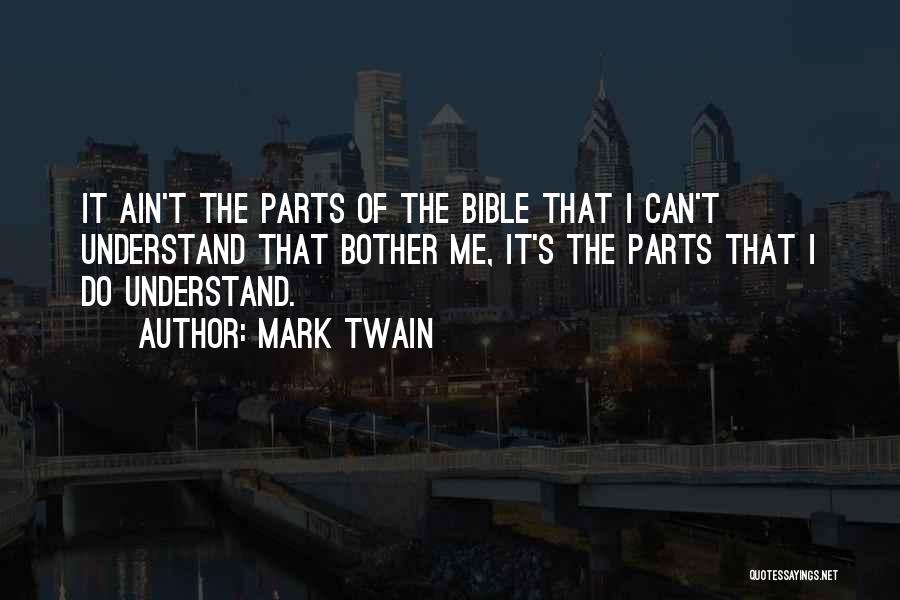 Mark Twain Quotes: It Ain't The Parts Of The Bible That I Can't Understand That Bother Me, It's The Parts That I Do