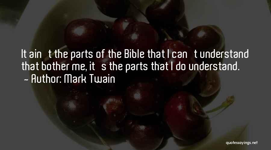 Mark Twain Quotes: It Ain't The Parts Of The Bible That I Can't Understand That Bother Me, It's The Parts That I Do