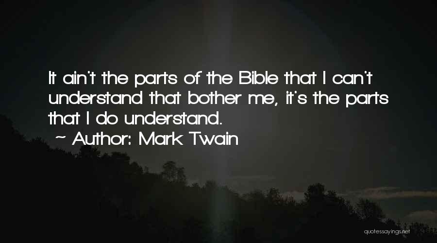 Mark Twain Quotes: It Ain't The Parts Of The Bible That I Can't Understand That Bother Me, It's The Parts That I Do