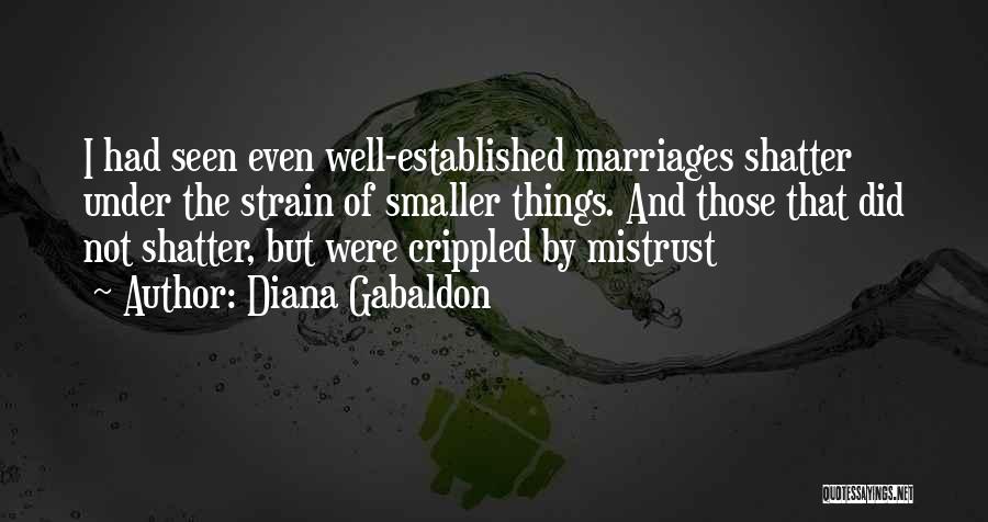 Diana Gabaldon Quotes: I Had Seen Even Well-established Marriages Shatter Under The Strain Of Smaller Things. And Those That Did Not Shatter, But