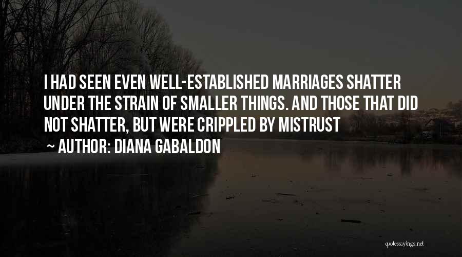 Diana Gabaldon Quotes: I Had Seen Even Well-established Marriages Shatter Under The Strain Of Smaller Things. And Those That Did Not Shatter, But