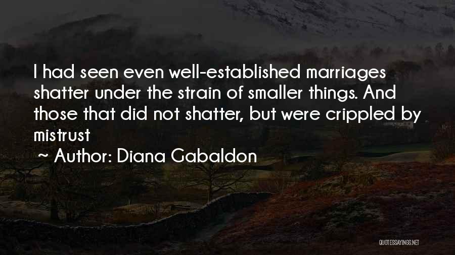 Diana Gabaldon Quotes: I Had Seen Even Well-established Marriages Shatter Under The Strain Of Smaller Things. And Those That Did Not Shatter, But