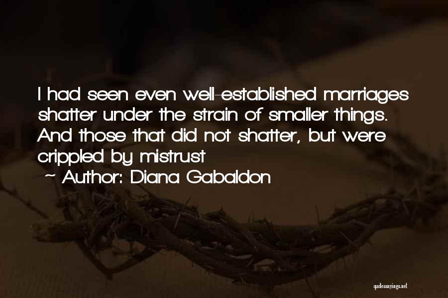 Diana Gabaldon Quotes: I Had Seen Even Well-established Marriages Shatter Under The Strain Of Smaller Things. And Those That Did Not Shatter, But