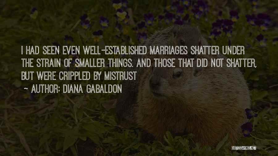 Diana Gabaldon Quotes: I Had Seen Even Well-established Marriages Shatter Under The Strain Of Smaller Things. And Those That Did Not Shatter, But