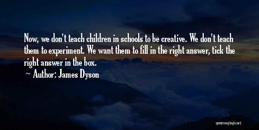 James Dyson Quotes: Now, We Don't Teach Children In Schools To Be Creative. We Don't Teach Them To Experiment. We Want Them To