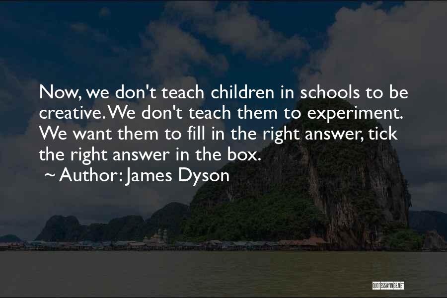 James Dyson Quotes: Now, We Don't Teach Children In Schools To Be Creative. We Don't Teach Them To Experiment. We Want Them To