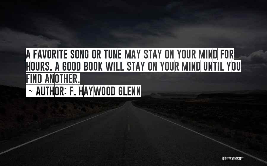 F. Haywood Glenn Quotes: A Favorite Song Or Tune May Stay On Your Mind For Hours. A Good Book Will Stay On Your Mind