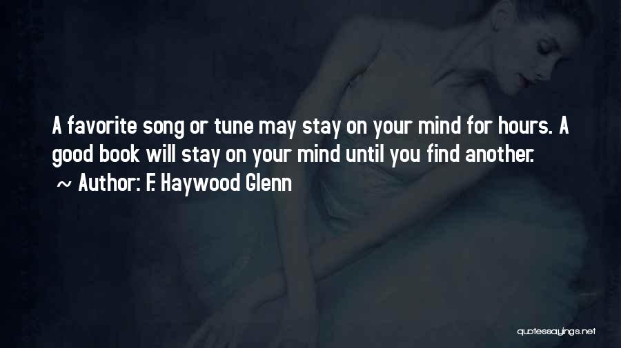 F. Haywood Glenn Quotes: A Favorite Song Or Tune May Stay On Your Mind For Hours. A Good Book Will Stay On Your Mind