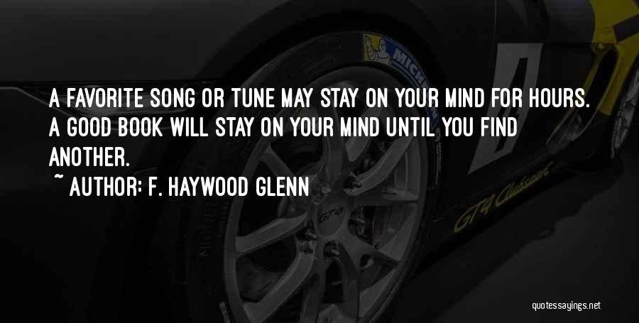 F. Haywood Glenn Quotes: A Favorite Song Or Tune May Stay On Your Mind For Hours. A Good Book Will Stay On Your Mind