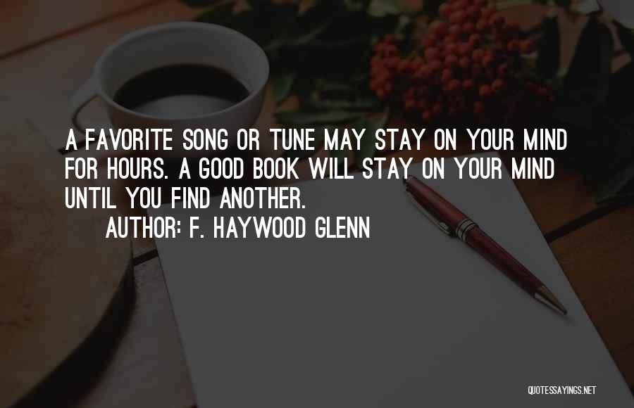 F. Haywood Glenn Quotes: A Favorite Song Or Tune May Stay On Your Mind For Hours. A Good Book Will Stay On Your Mind