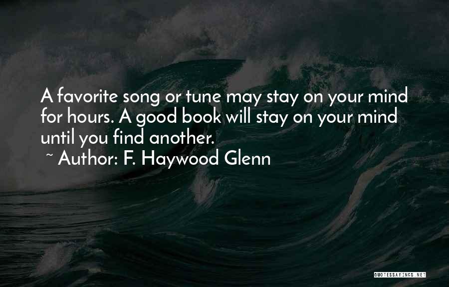 F. Haywood Glenn Quotes: A Favorite Song Or Tune May Stay On Your Mind For Hours. A Good Book Will Stay On Your Mind