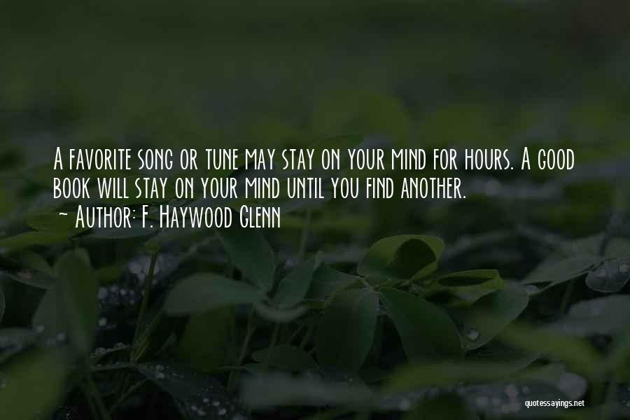 F. Haywood Glenn Quotes: A Favorite Song Or Tune May Stay On Your Mind For Hours. A Good Book Will Stay On Your Mind