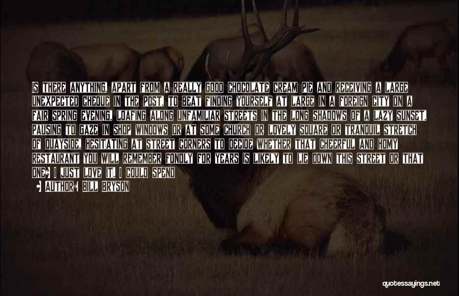 Bill Bryson Quotes: Is There Anything, Apart From A Really Good Chocolate Cream Pie And Receiving A Large Unexpected Cheque In The Post,